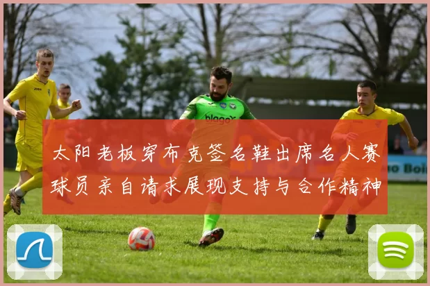 太阳老板穿布克签名鞋出席名人赛球员亲自请求展现支持与合作精神