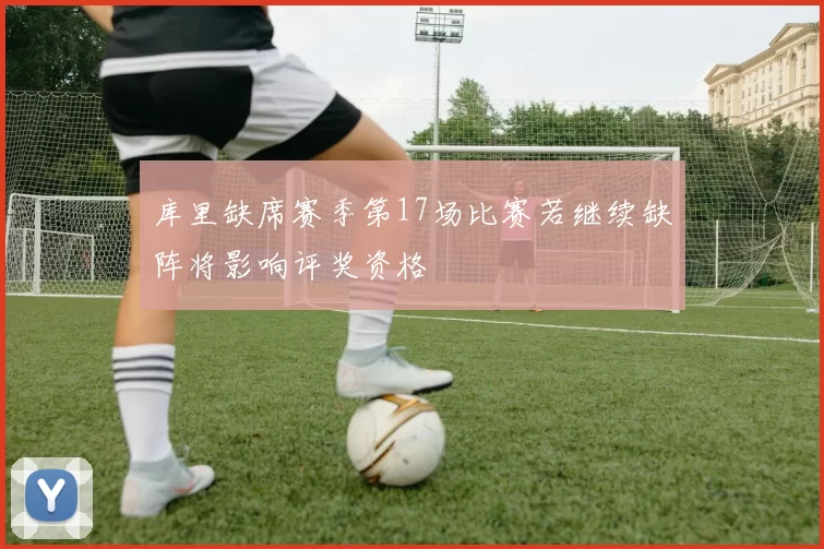 库里缺席赛季第17场比赛若继续缺阵将影响评奖资格