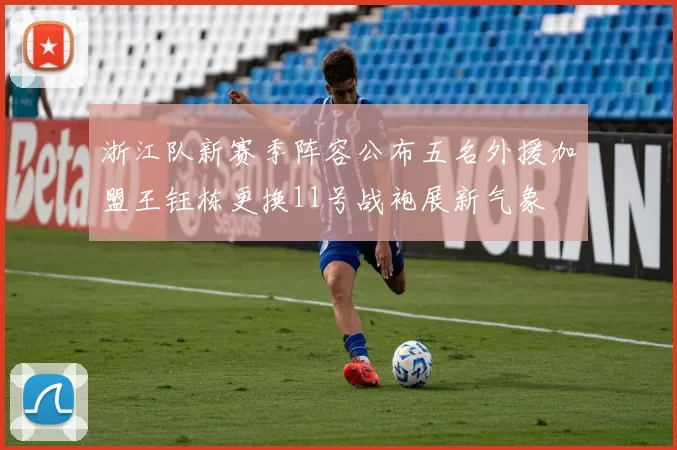 浙江队新赛季阵容公布五名外援加盟王钰栋更换11号战袍展新气象