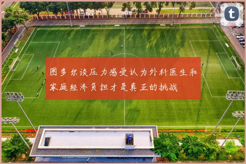 图多尔谈压力感受认为外科医生和家庭经济负担才是真正的挑战
