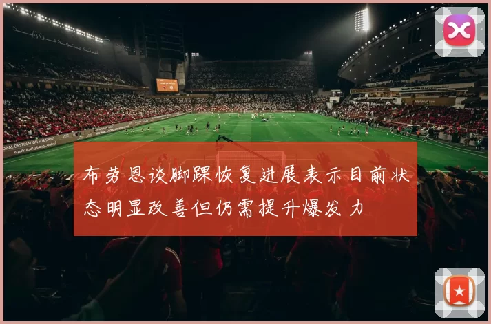 布劳恩谈脚踝恢复进展表示目前状态明显改善但仍需提升爆发力
