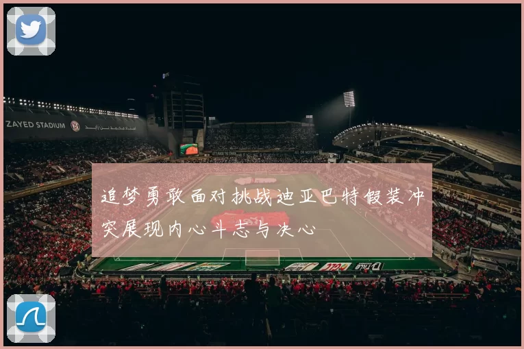 追梦勇敢面对挑战迪亚巴特假装冲突展现内心斗志与决心