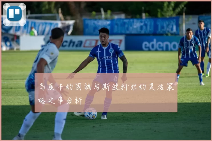 乌度卡的固执与斯波科尔的灵活策略之争分析