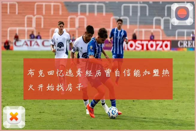 布克回忆选秀经历曾自信能加盟热火开始找房子