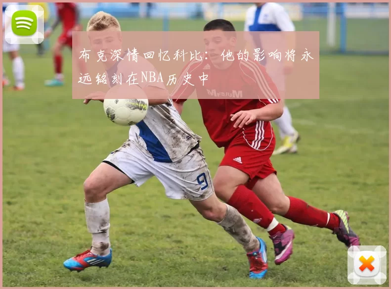 布克深情回忆科比：他的影响将永远铭刻在NBA历史中