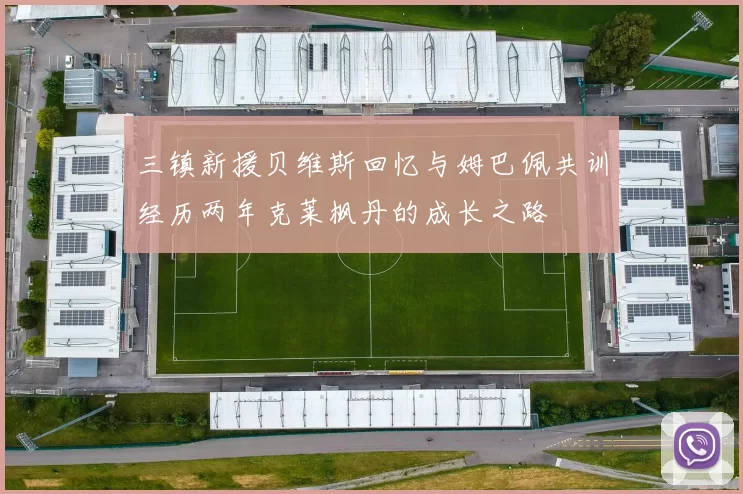 三镇新援贝维斯回忆与姆巴佩共训经历两年克莱枫丹的成长之路