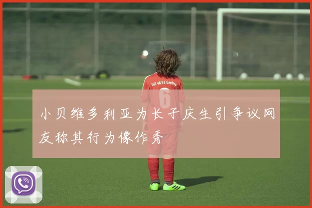 小贝维多利亚为长子庆生引争议网友称其行为像作秀