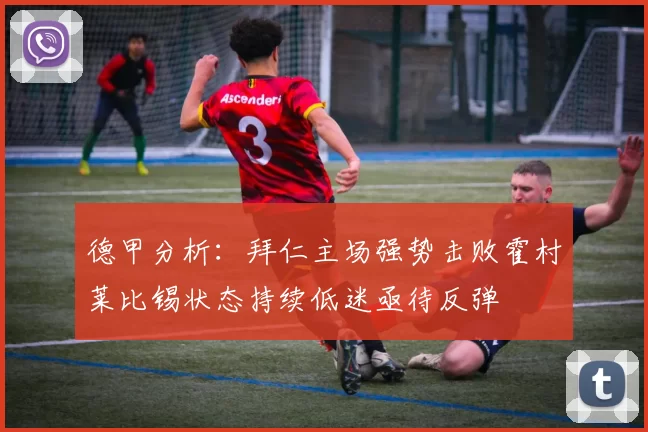 德甲分析：拜仁主场强势击败霍村莱比锡状态持续低迷亟待反弹