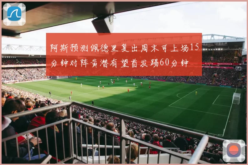 阿斯预测佩德里复出周末可上场15分钟对阵黄潜有望首发踢60分钟