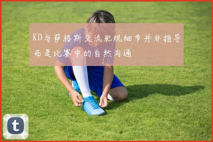 KD与萨格斯交流犯规细节并非指导而是比赛中的自然沟通