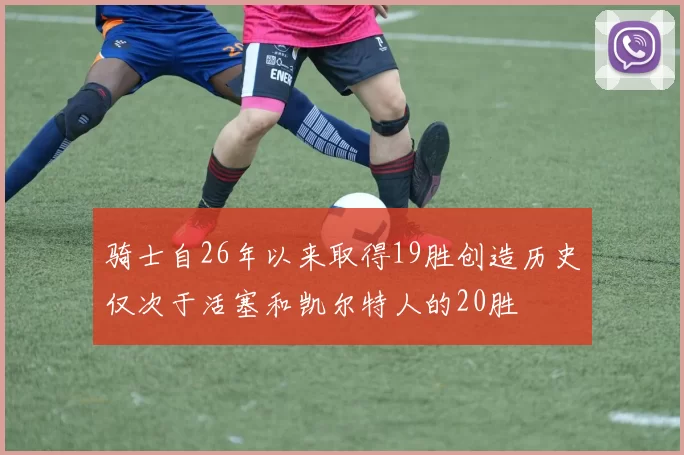 骑士自26年以来取得19胜创造历史仅次于活塞和凯尔特人的20胜