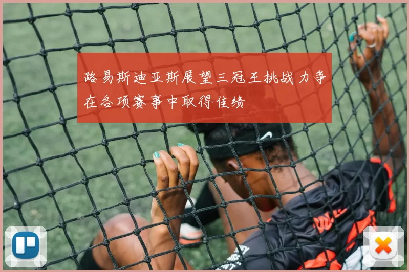 路易斯迪亚斯展望三冠王挑战力争在各项赛事中取得佳绩