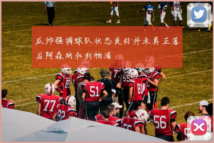 瓜帅强调球队状态良好并未真正落后阿森纳和利物浦