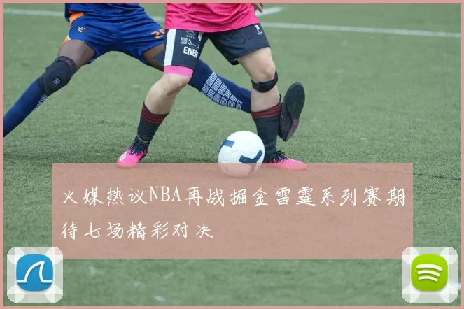 火媒热议NBA再战掘金雷霆系列赛期待七场精彩对决