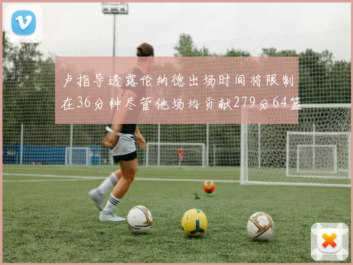 卢指导透露伦纳德出场时间将限制在36分钟尽管他场均贡献279分64篮板37助攻