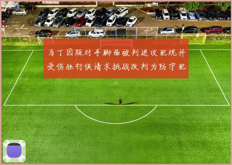 马丁因踩对手脚面被判进攻犯规并受伤独行侠请求挑战改判为防守犯规
