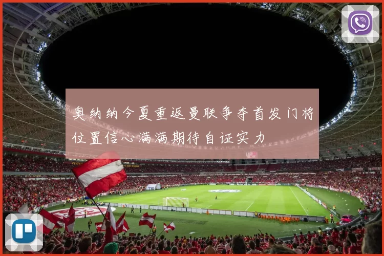 奥纳纳今夏重返曼联争夺首发门将位置信心满满期待自证实力