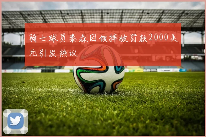 骑士球员泰森因假摔被罚款2000美元引发热议