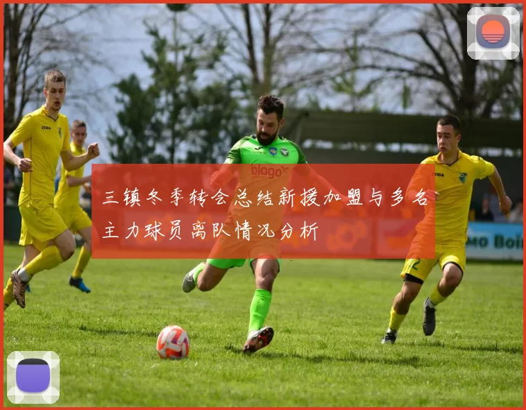 三镇冬季转会总结新援加盟与多名主力球员离队情况分析