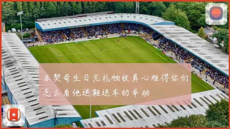 东契奇生日无礼物收真心难得你们怎么看他送鞋送车的举动